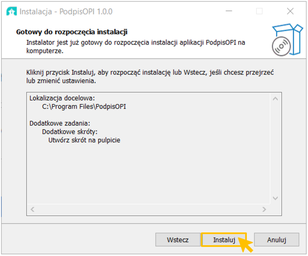 Okno "Gotowy do rozpoczęcia instalacji"

Poniżej napis: Instalator jest już gotowy do rozpoczęcia instalacji aplikacji PodpisOPI na komputerze.

Na szarym tle napis: Kliknij przycisk Instaluj, aby rozpocząć instalację lub Wstecz, jeśli chcesz przejrzeć lub zmienić ustawienia.

Lokalizacja docelowa: C:\Program Files\PodpisOPI

Dodatkowe zadania: w tym Dodatkowe skróty: Utwórz skrót na pulpicie

Na dole okna trzy przyciski Wstecz, Instaluj i Anuluj.

Żółta strzałka sugeruje wybór pozycji Instaluj.